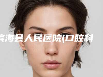 滨海县人民医院(口腔科)咋样-价位表内附最新-去牙渍案例