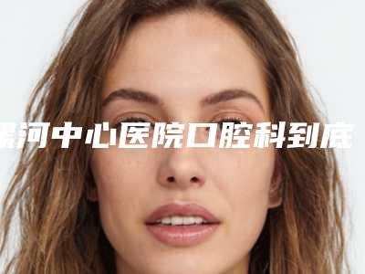 漯河中心医院口腔科到底怎么样-价位表医生免费咨询-全口百齿泰种植牙案例