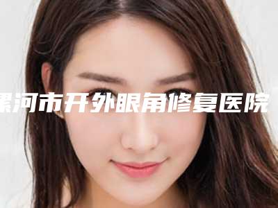 漯河市开外眼角修复医院排行前10位评测上新-漯河缔美俪医疗美容人气口碑高出圈