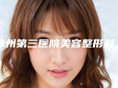 漳州第三医院美容整形科,漳州玛恩医疗美容门诊部实力大PK