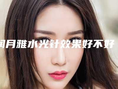 润月雅水光针效果好不好,水光针恢复期!