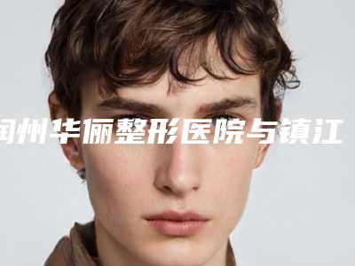润州华俪整形医院与镇江句容美莱润丽医疗美容诊所实力大PK