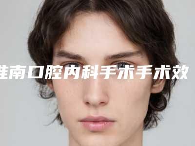 淮南口腔内科手术手术效果能保持多久