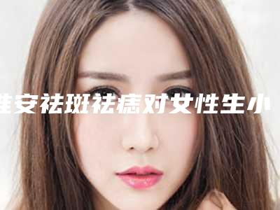 淮安祛斑祛痣对女性生小孩有什么影响吗