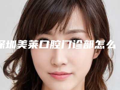 深圳美莱口腔门诊部怎么样-费用表明细崭新