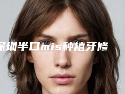 深圳半口mis种植牙修复的适用人群