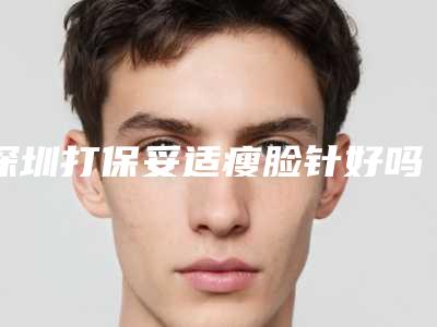 深圳打保妥适瘦脸针好吗?