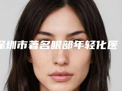 深圳市著名眼部年轻化医院-暨南大学附属深圳华侨医院整形美容科是技术派