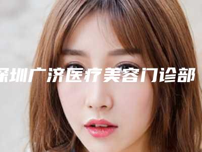 深圳广济医疗美容门诊部中不中-推荐李罡医生,黄纯医生,蒋亦医生