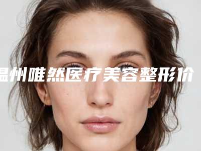 温州唯然医疗美容整形价格价位表超新新鲜大揭秘-无痕纳米双眼皮案例