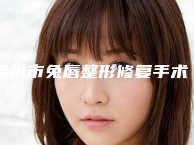 温州市兔唇整形修复手术医生在榜名单前十名榜单更新-李牧桑医生做得怎么样