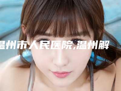 温州市人民医院,温州解放军118医院整形医院口碑实力强强比拼