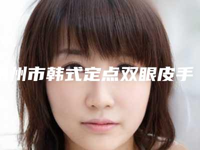 温州市韩式定点双眼皮手术医院在榜清单前十佳权威公示(温州市韩式定点双眼皮手术整形医院)