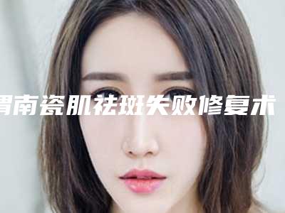 渭南瓷肌祛斑失败修复术的适合人群