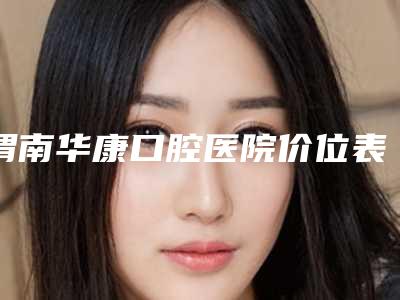 渭南华康口腔医院价位表口碑2025-附超声波洁牙洗牙抛光案例