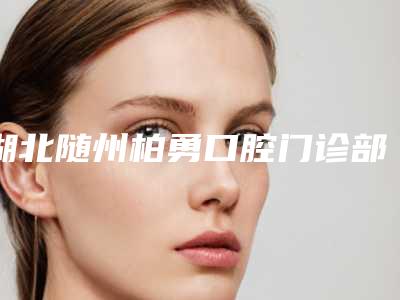 湖北随州柏勇口腔门诊部价格(价目)_全部附牙龈息肉切除案例