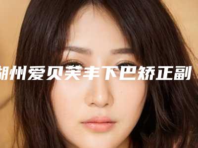 湖州爱贝芙丰下巴矫正副作用究竟有哪些