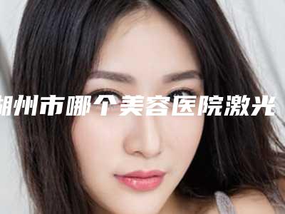 湖州市哪个美容医院激光治疗远视眼好(湖州博大整形美容正规更靠谱)