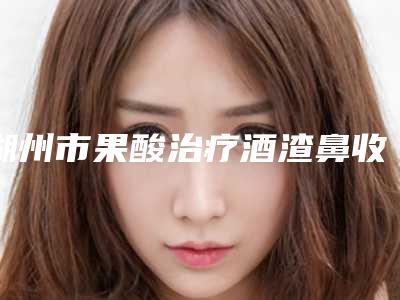 湖州市果酸治疗酒渣鼻收费明细详细解密-湖州市果酸治疗酒渣鼻花费费用是多少