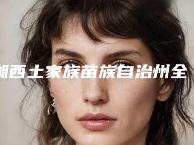湘西土家族苗族自治州全瓷贴面牙冠医院在榜名单哪家医美机构比较好（湖南湘西凤凰牙博仕口腔(凤凰分店)实力不容小觑）