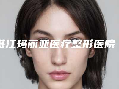 湛江玛丽亚医疗整形医院,湛江铭丽医疗美容门诊部技术PK哪家好