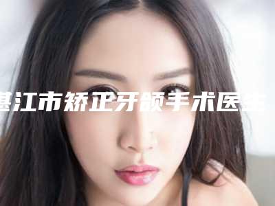 湛江市矫正牙颌手术医生上榜名单前十实力名单公布-湛江市陈小利口腔医生