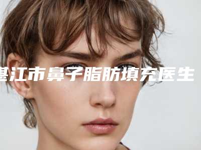 湛江市鼻子脂肪填充医生哪个技术比较好-梁杰增整形医生优劣势详解