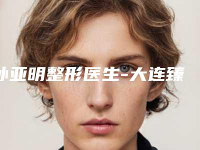 孙亚明整形医生-大连臻美丽格医疗美容诊所孙亚明医师技术实力很不错