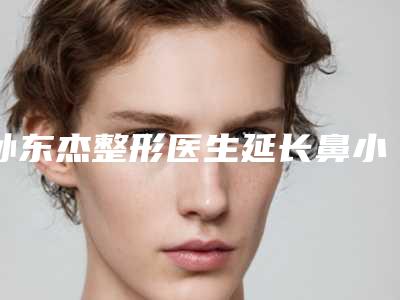 孙东杰整形医生延长鼻小柱手术携手领衔~-杭州市第二人民医院整形美容医院