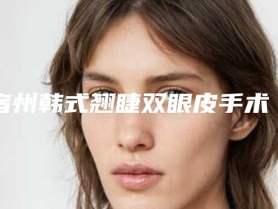 宿州韩式翘睫双眼皮手术不适应的人群
