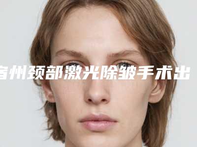 宿州颈部激光除皱手术出现副作用该怎么办
