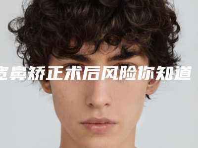 宽鼻矫正术后风险你知道吗(隆鼻术后鼻梁很宽)