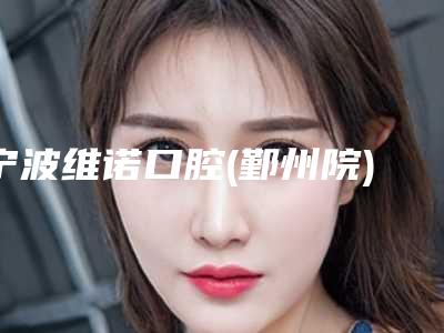 宁波维诺口腔(鄞州院)价格价位表2025版火热来袭-塑钢牙价格你了解多少