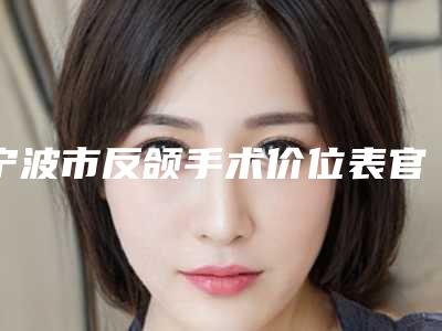 宁波市反颌手术价位表官网-宁波市反颌手术价格