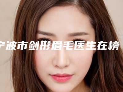 宁波市剑形眉毛医生在榜清单前十名评价高-李欣整形医生整容真实案例