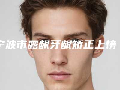 宁波市露龈牙龈矫正上榜清单正规的医生-宁波市露龈牙龈矫正口腔医生
