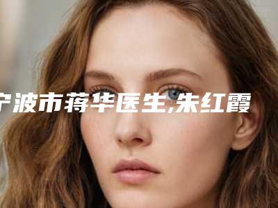 宁波市蒋华医生,朱红霞医生各方技术和审美在线PK