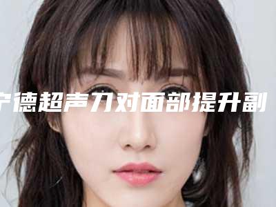 宁德超声刀对面部提升副作用和危害