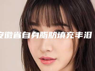 安徽省自身脂肪填充丰泪沟医生排行榜top10哪里医-褚燕军副主任医师医生口碑也不错