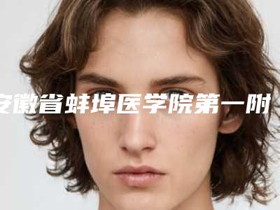 安徽省蚌埠医学院第一附属医院(蚌埠一附院)整形外科的位置-推荐王怀谷医生,高嵩医生