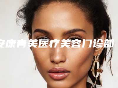 安康青美医疗美容门诊部价格(收费标准)项目详细一览附上颌正颌手术案例