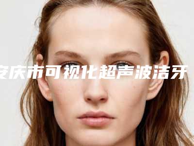 安庆市可视化超声波洁牙口腔医生在榜名单top10介绍-安庆市可视化超声波洁牙医生公立私立实力相当
