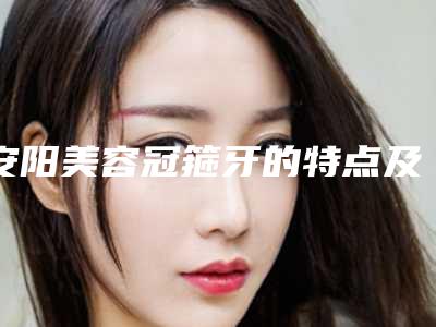 安阳美容冠箍牙的特点及安全性