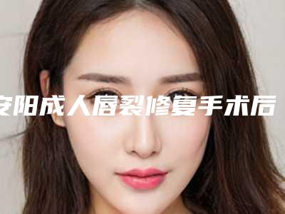 安阳成人唇裂修复手术后的后遗症具体是什么啊