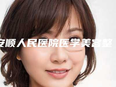 安顺人民医院医学美容整形科收费明细2025版曝光-擅长项目鼻甲肥大鼻窦炎做手术等