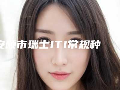 安顺市瑞士ITI常规种植牙在榜清单十强榜单-安顺市瑞士ITI常规种植牙口腔医生