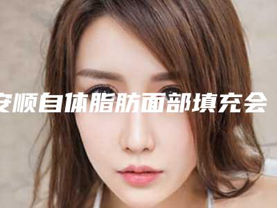 安顺自体脂肪面部填充会影响脸部功能吗