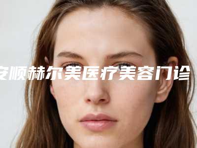 安顺赫尔美医疗美容门诊部价格(价目)表大放送附鼻子垫假体隆鼻案例