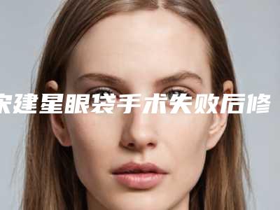 宋建星眼袋手术失败后修复术可保持多少时间