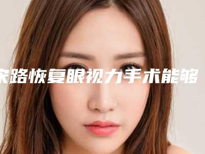 宋路恢复眼视力手术能够持续多久